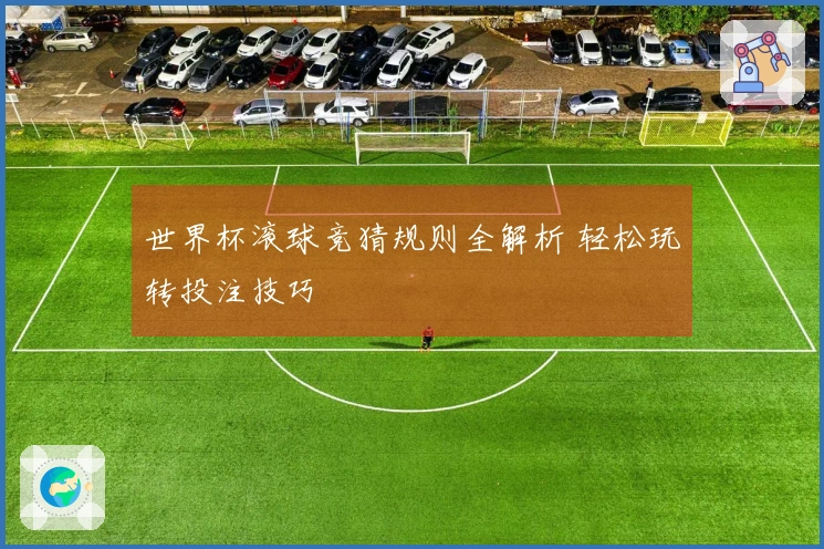 世界杯滚球竞猜规则全解析 轻松玩转投注技巧